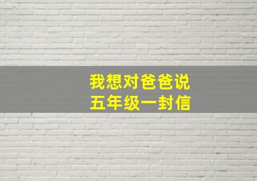 我想对爸爸说 五年级一封信